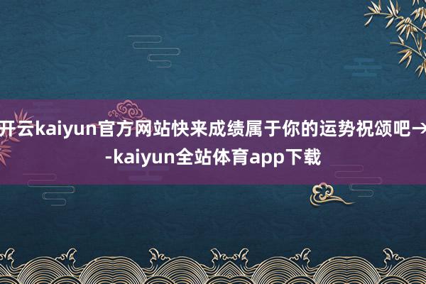 开云kaiyun官方网站快来成绩属于你的运势祝颂吧→-kaiyun全站体育app下载