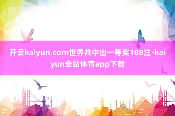 开云kaiyun.com世界共中出一等奖108注-kaiyun全站体育app下载