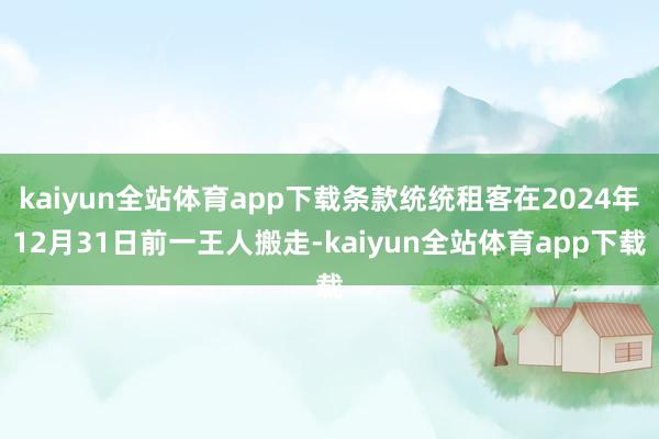 kaiyun全站体育app下载条款统统租客在2024年12月31日前一王人搬走-kaiyun全站体育app下载