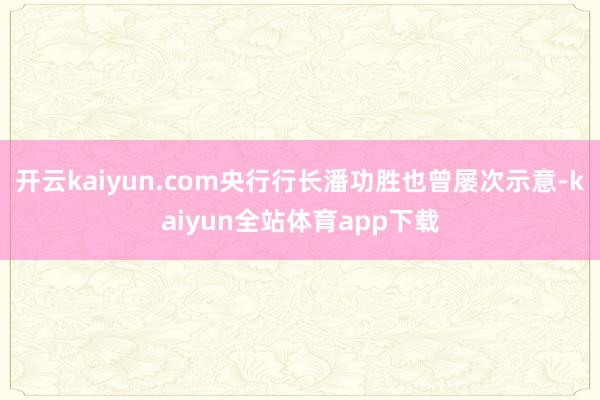 开云kaiyun.com央行行长潘功胜也曾屡次示意-kaiyun全站体育app下载