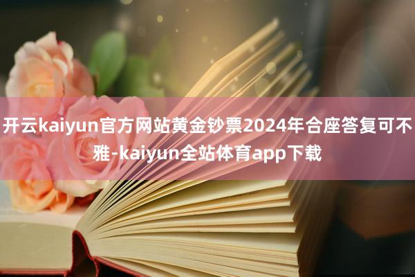 开云kaiyun官方网站黄金钞票2024年合座答复可不雅-kaiyun全站体育app下载