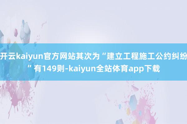 开云kaiyun官方网站其次为“建立工程施工公约纠纷”有149则-kaiyun全站体育app下载
