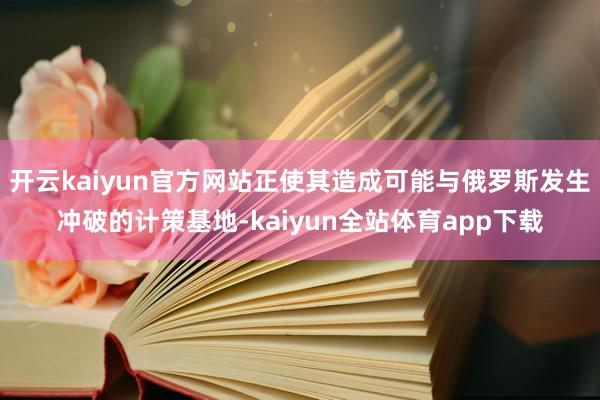 开云kaiyun官方网站正使其造成可能与俄罗斯发生冲破的计策基地-kaiyun全站体育app下载