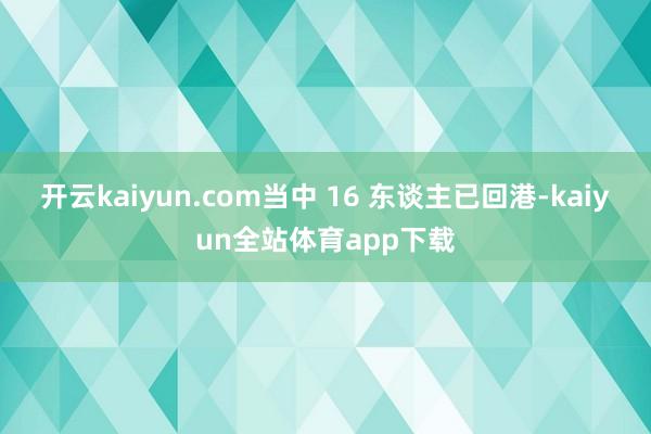 开云kaiyun.com当中 16 东谈主已回港-kaiyun全站体育app下载